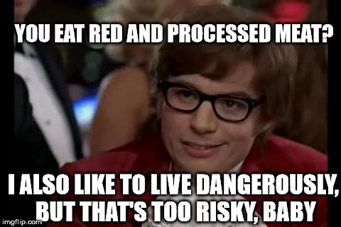 I Too Like To Live Dangerously Meme | YOU EAT RED AND PROCESSED MEAT? I ALSO LIKE TO LIVE DANGEROUSLY, BUT THAT'S TOO RISKY, BABY | image tagged in memes,i too like to live dangerously | made w/ Imgflip meme maker