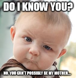 When you don't know anything and you're just like | DO I KNOW YOU? NO. YOU CAN'T POSSIBLY BE MY MOTHER.... | image tagged in memes,skeptical baby | made w/ Imgflip meme maker