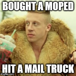 Macklemore Thrift Store | BOUGHT A MOPED HIT A MAIL TRUCK | image tagged in memes,macklemore thrift store | made w/ Imgflip meme maker