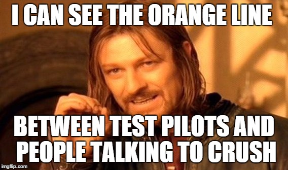 One Does Not Simply Meme | I CAN SEE THE ORANGE LINE BETWEEN TEST PILOTS AND PEOPLE TALKING TO CRUSH | image tagged in memes,one does not simply | made w/ Imgflip meme maker