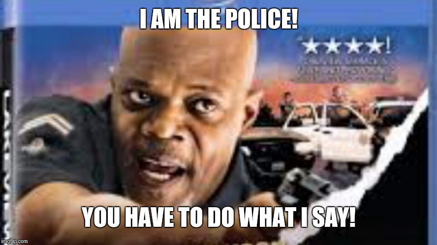 I AM THE POLICE! YOU HAVE TO DO WHAT I SAY! | image tagged in police | made w/ Imgflip meme maker