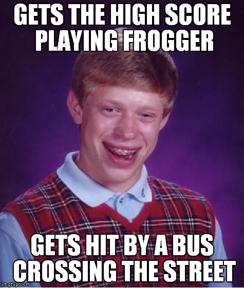 Back in my day Frogger was a cool video game... | GETS THE HIGH SCORE PLAYING FROGGER GETS HIT BY A BUS CROSSING THE STREET | image tagged in memes,bad luck brian,video games | made w/ Imgflip meme maker