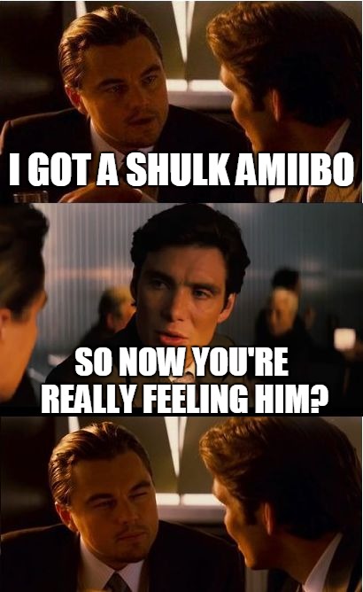 Inception | I GOT A SHULK AMIIBO SO NOW YOU'RE REALLY FEELING HIM? | image tagged in memes,inception | made w/ Imgflip meme maker