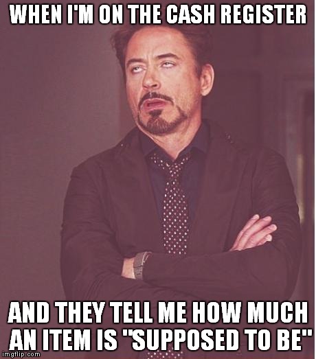 Face You Make Robert Downey Jr | WHEN I'M ON THE CASH REGISTER AND THEY TELL ME HOW MUCH AN ITEM IS "SUPPOSED TO BE" | image tagged in memes,face you make robert downey jr | made w/ Imgflip meme maker