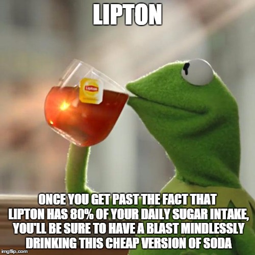 But That's None Of My Business | LIPTON ONCE YOU GET PAST THE FACT THAT LIPTON HAS 80% OF YOUR DAILY SUGAR INTAKE, YOU'LL BE SURE TO HAVE A BLAST MINDLESSLY DRINKING THIS CH | image tagged in memes,but thats none of my business,kermit the frog | made w/ Imgflip meme maker