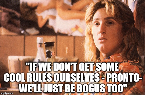 "IF WE DON'T GET SOME COOL RULES OURSELVES - PRONTO- WE'LL JUST BE BOGUS TOO" | made w/ Imgflip meme maker
