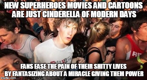 Sudden Clarity Clarence | NEW SUPERHEROES MOVIES AND CARTOONS ARE JUST CINDERELLA OF MODERN DAYS FANS EASE THE PAIN OF THEIR SHITTY LIVES BY FANTASIZING ABOUT A MIRAC | image tagged in memes,sudden clarity clarence | made w/ Imgflip meme maker
