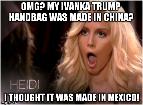 So Much Drama | OMG? MY IVANKA TRUMP HANDBAG WAS MADE IN CHINA? I THOUGHT IT WAS MADE IN MEXICO! | image tagged in memes,so much drama | made w/ Imgflip meme maker