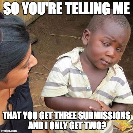 Third World Skeptical Kid Meme | SO YOU'RE TELLING ME THAT YOU GET THREE SUBMISSIONS AND I ONLY GET TWO? | image tagged in memes,third world skeptical kid | made w/ Imgflip meme maker