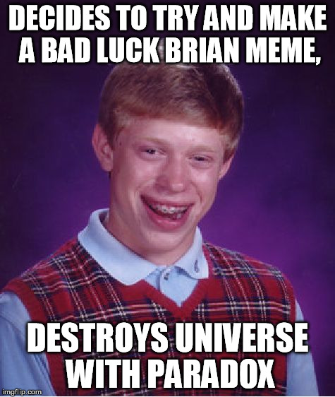Bad Luck Brian Meme | DECIDES TO TRY AND MAKE A BAD LUCK BRIAN MEME, DESTROYS UNIVERSE WITH PARADOX | image tagged in memes,bad luck brian | made w/ Imgflip meme maker