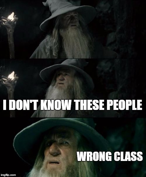 Confused Gandalf Meme | I DON'T KNOW THESE PEOPLE WRONG CLASS | image tagged in memes,confused gandalf | made w/ Imgflip meme maker