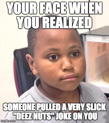 Minor Mistake Marvin Meme | YOUR FACE WHEN YOU REALIZED SOMEONE PULLED A VERY SLICK "DEEZ NUTS" JOKE ON YOU | image tagged in memes,minor mistake marvin | made w/ Imgflip meme maker