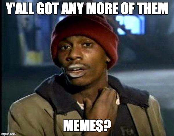 Y'all Got Any More Of That Meme | Y'ALL GOT ANY MORE OF THEM MEMES? | image tagged in dave chappelle crack | made w/ Imgflip meme maker