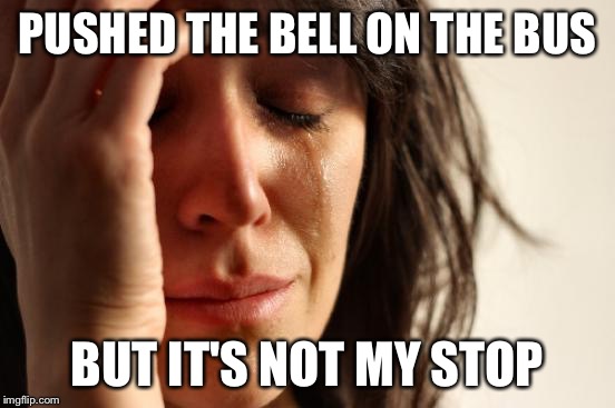 First World Problems Meme | PUSHED THE BELL ON THE BUS BUT IT'S NOT MY STOP | image tagged in memes,first world problems | made w/ Imgflip meme maker
