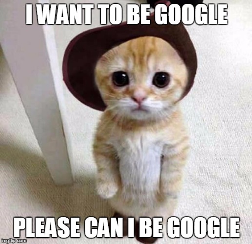 I WANT TO BE GOOGLE PLEASE CAN I BE GOOGLE | made w/ Imgflip meme maker