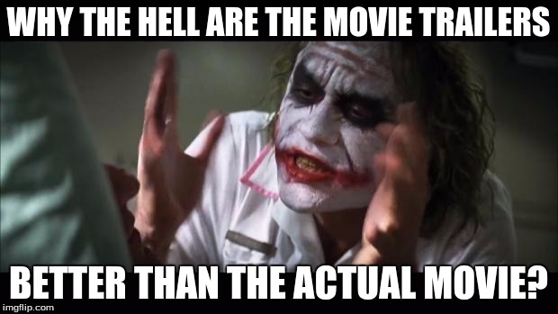 And everybody loses their minds Meme | WHY THE HELL ARE THE MOVIE TRAILERS BETTER THAN THE ACTUAL MOVIE? | image tagged in memes,and everybody loses their minds | made w/ Imgflip meme maker