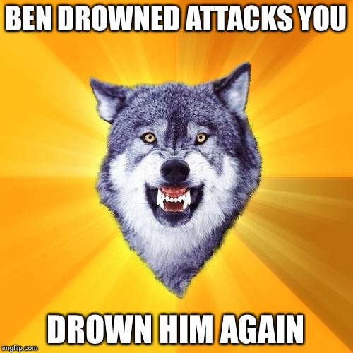 Courage Wolf | BEN DROWNED ATTACKS YOU DROWN HIM AGAIN | image tagged in memes,courage wolf | made w/ Imgflip meme maker
