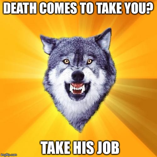 Courage Wolf Meme | DEATH COMES TO TAKE YOU? TAKE HIS JOB | image tagged in memes,courage wolf | made w/ Imgflip meme maker