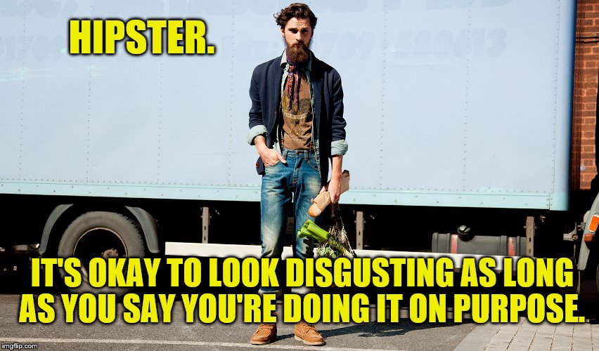 Square To Be Hip. | HIPSTER. IT'S OKAY TO LOOK DISGUSTING AS LONG AS YOU SAY YOU'RE DOING IT ON PURPOSE. | image tagged in hipsters | made w/ Imgflip meme maker