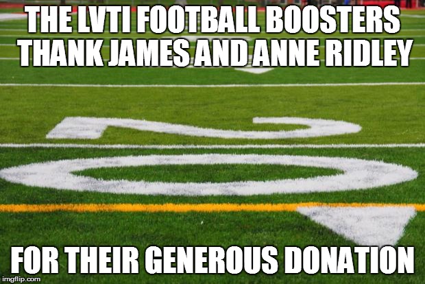 A SHOW OF SUPPORT | THE LVTI FOOTBALL BOOSTERS THANK JAMES AND ANNE RIDLEY FOR THEIR GENEROUS DONATION | image tagged in football field,high school football,donation,support,boosters | made w/ Imgflip meme maker