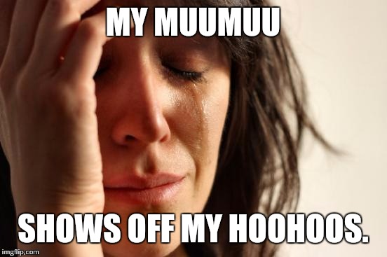 First World Problems Meme | MY MUUMUU SHOWS OFF MY HOOHOOS. | image tagged in memes,first world problems | made w/ Imgflip meme maker