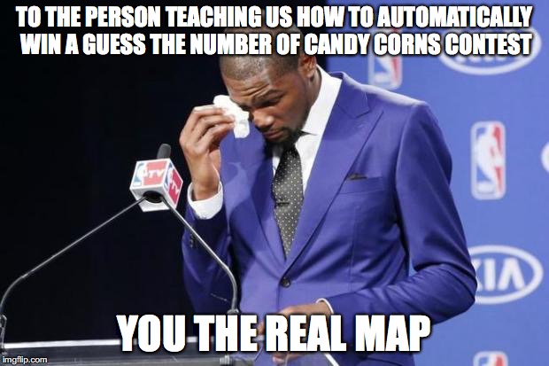 You The Real MVP 2 | TO THE PERSON TEACHING US HOW TO AUTOMATICALLY WIN A GUESS THE NUMBER OF CANDY CORNS CONTEST YOU THE REAL MAP | image tagged in memes,you the real mvp 2,AdviceAnimals | made w/ Imgflip meme maker