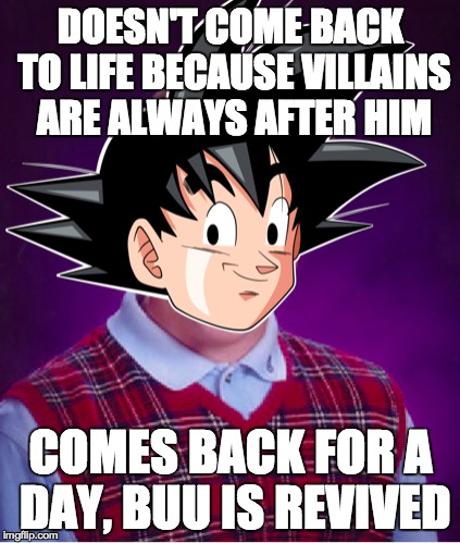Bad luck Goku | DOESN'T COME BACK TO LIFE BECAUSE VILLAINS ARE ALWAYS AFTER HIM COMES BACK FOR A DAY, BUU IS REVIVED | image tagged in goku,dbz,bad luck brian | made w/ Imgflip meme maker