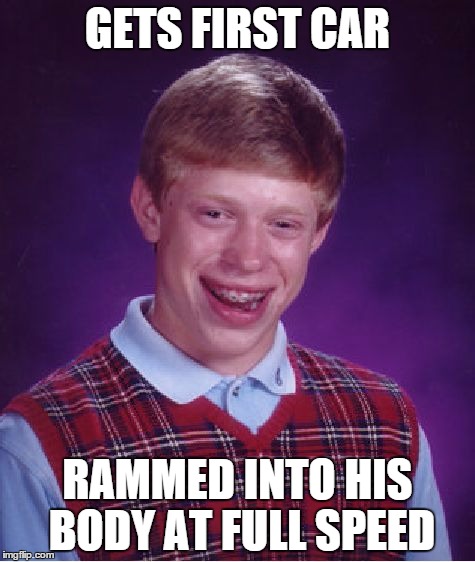 Bad Luck Brian Meme | GETS FIRST CAR RAMMED INTO HIS BODY AT FULL SPEED | image tagged in memes,bad luck brian | made w/ Imgflip meme maker