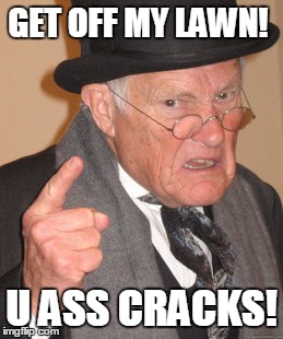 Back In My Day Meme | GET OFF MY LAWN! U ASS CRACKS! | image tagged in memes,back in my day | made w/ Imgflip meme maker