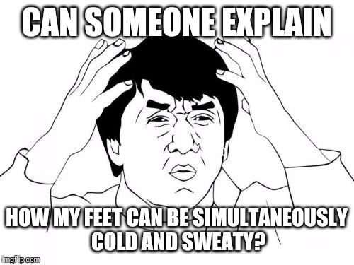 I've not yet figured this one out | CAN SOMEONE EXPLAIN HOW MY FEET CAN BE SIMULTANEOUSLY COLD AND SWEATY? | image tagged in memes,jackie chan wtf,feet,AdviceAnimals | made w/ Imgflip meme maker