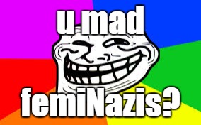 u mad femiNazis? | made w/ Imgflip meme maker