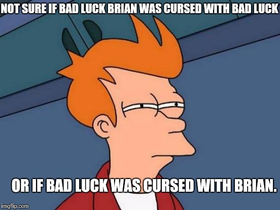 Futurama Fry | NOT SURE IF BAD LUCK BRIAN WAS CURSED WITH BAD LUCK OR IF BAD LUCK WAS CURSED WITH BRIAN. | image tagged in memes,futurama fry | made w/ Imgflip meme maker