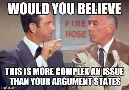 Get Smart | WOULD YOU BELIEVE THIS IS MORE COMPLEX AN ISSUE THAN YOUR ARGUMENT STATES | image tagged in get smart | made w/ Imgflip meme maker