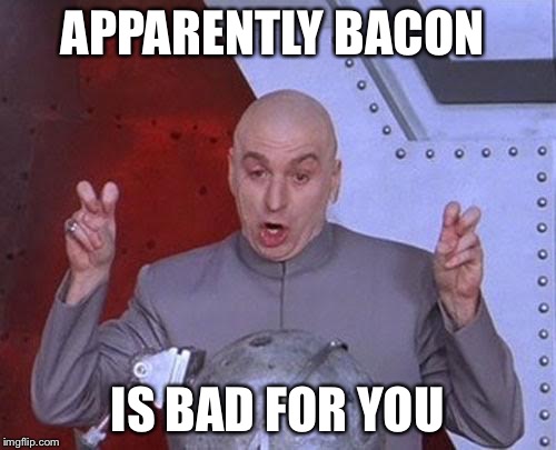 Dr Evil Laser | APPARENTLY BACON IS BAD FOR YOU | image tagged in memes,dr evil laser | made w/ Imgflip meme maker
