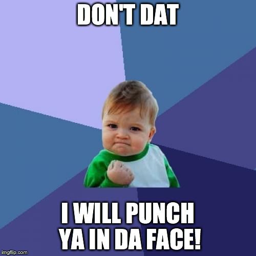 Success Kid Meme | DON'T DAT I WILL PUNCH YA IN DA FACE! | image tagged in memes,success kid | made w/ Imgflip meme maker