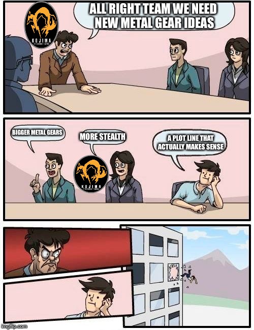 Boardroom Meeting Suggestion | ALL RIGHT TEAM WE NEED NEW METAL GEAR IDEAS BIGGER METAL GEARS MORE STEALTH A PLOT LINE THAT ACTUALLY MAKES SENSE | image tagged in memes,boardroom meeting suggestion | made w/ Imgflip meme maker
