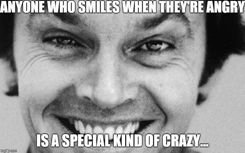 ANYONE WHO SMILES WHEN THEY'RE ANGRY IS A SPECIAL KIND OF CRAZY... | image tagged in jack | made w/ Imgflip meme maker