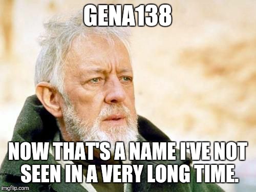 GENA138 NOW THAT'S A NAME I'VE NOT SEEN IN A VERY LONG TIME. | made w/ Imgflip meme maker