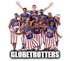 GLOBETROTTERS | image tagged in harlam globetrotters | made w/ Imgflip meme maker