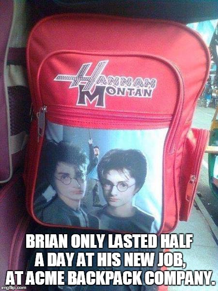 BRIAN ONLY LASTED HALF A DAY AT HIS NEW JOB, AT ACME BACKPACK COMPANY. | image tagged in ooops | made w/ Imgflip meme maker