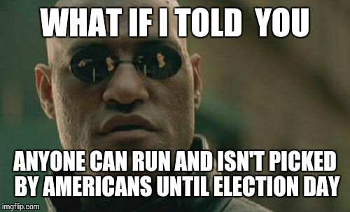 Matrix Morpheus Meme | WHAT IF I TOLD  YOU ANYONE CAN RUN AND ISN'T PICKED BY AMERICANS UNTIL ELECTION DAY | image tagged in memes,matrix morpheus | made w/ Imgflip meme maker