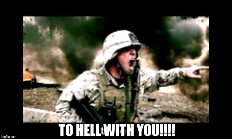 angry American soldier  | TO HELL WITH YOU!!!! | image tagged in angry american soldier | made w/ Imgflip meme maker