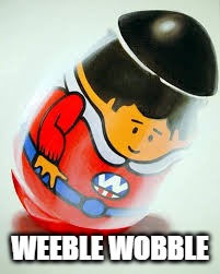 weeble | WEEBLE WOBBLE | image tagged in weeble | made w/ Imgflip meme maker
