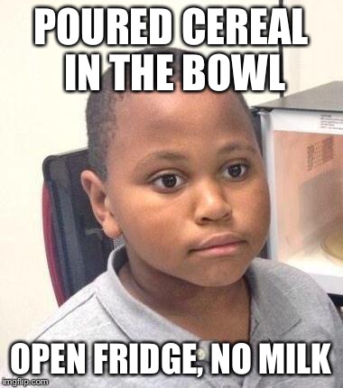 Minor Mistake Marvin | POURED CEREAL IN THE BOWL OPEN FRIDGE, NO MILK | image tagged in memes,minor mistake marvin | made w/ Imgflip meme maker