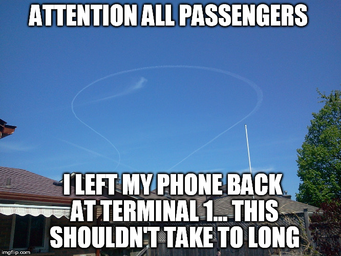 This is your captain speaking  | ATTENTION ALL PASSENGERS I LEFT MY PHONE BACK AT TERMINAL 1... THIS SHOULDN'T TAKE TO LONG | image tagged in we have a problem,airplane,go back | made w/ Imgflip meme maker