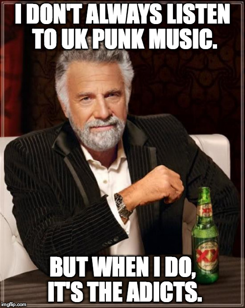 The Most Interesting Man In The World | I DON'T ALWAYS LISTEN TO UK PUNK MUSIC. BUT WHEN I DO, IT'S THE ADICTS. | image tagged in memes,the most interesting man in the world | made w/ Imgflip meme maker