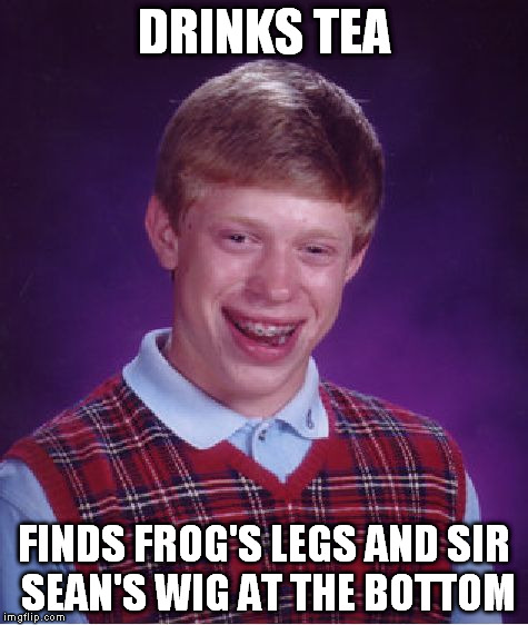 Bad Luck Brian | DRINKS TEA FINDS FROG'S LEGS AND SIR SEAN'S WIG AT THE BOTTOM | image tagged in memes,bad luck brian | made w/ Imgflip meme maker
