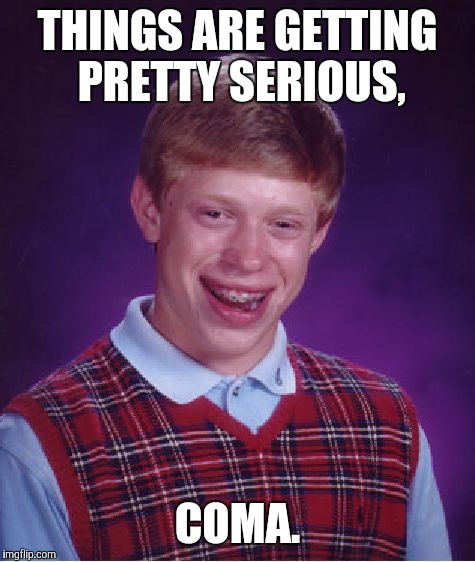 Bad Luck Brian Meme | THINGS ARE GETTING PRETTY SERIOUS, COMA. | image tagged in memes,bad luck brian | made w/ Imgflip meme maker