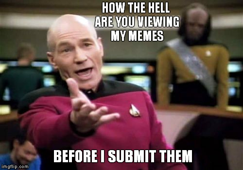 Take my Warf...Please!?

 | HOW THE HELL ARE YOU VIEWING MY MEMES BEFORE I SUBMIT THEM | image tagged in memes,picard wtf,creepy view counter,paranoid picard | made w/ Imgflip meme maker