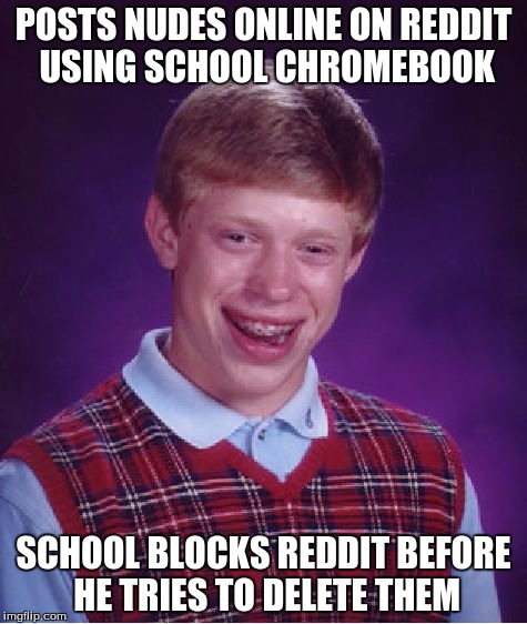 Bad Luck Brian Meme | POSTS NUDES ONLINE ON REDDIT USING SCHOOL CHROMEBOOK SCHOOL BLOCKS REDDIT BEFORE HE TRIES TO DELETE THEM | image tagged in memes,bad luck brian | made w/ Imgflip meme maker
